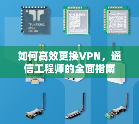 如何高效更换VPN，通信工程师的全面指南