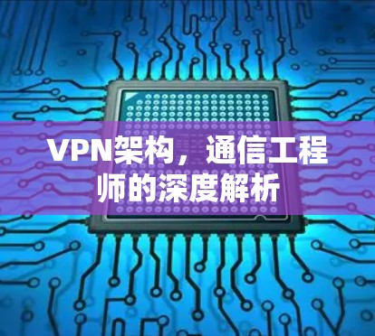 VPN架构，通信工程师的深度解析