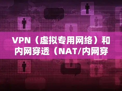 VPN(虚拟专用网络)和内网穿透(NAT/内网穿透)是两种不同的网络技术,但都可以用于实现远程访问内网资源。以下是它们的核心区别、应用场景及常见工具 VPN(虚拟专用网络)和内网穿透(NAT/内网穿透)是两种不同的网络技术,但都可以用于实现远程访问内网资源。以下是它们的核心区别、应用场景及常见工具