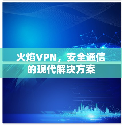 火焰VPN，安全通信的现代解决方案