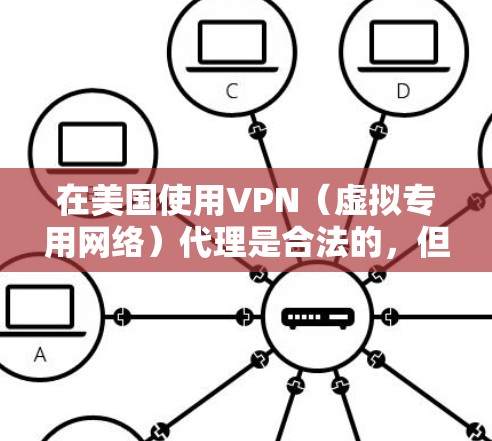 在美国使用VPN（虚拟专用网络）代理是合法的，但需注意以下关键点