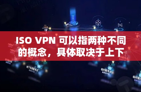 ISO VPN 可以指两种不同的概念，具体取决于上下文