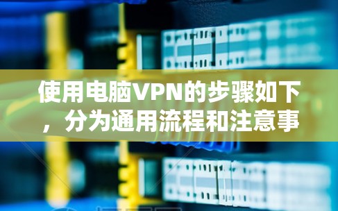 使用电脑VPN的步骤如下,分为通用流程和注意事项,适用于大多数VPN服务 使用电脑VPN的步骤如下,分为通用流程和注意事项,适用于大多数VPN服务