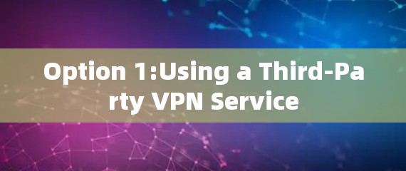 Option 1:Using a Third-Party VPN Service