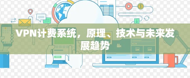 VPN计费系统，原理、技术与未来发展趋势