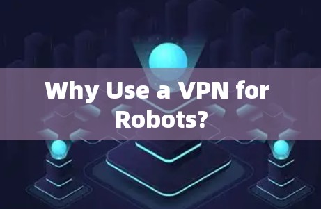 Why Use a VPN for Robots?