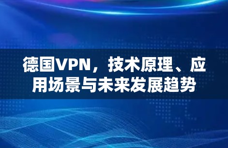德国VPN，技术原理、应用场景与未来发展趋势