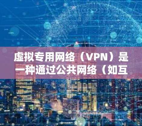 虚拟专用网络（VPN）是一种通过公共网络（如互联网）建立安全、加密连接的技术，常用于保护隐私、绕过地域限制或远程访问内部网络。以下是关于VPN的详细介绍