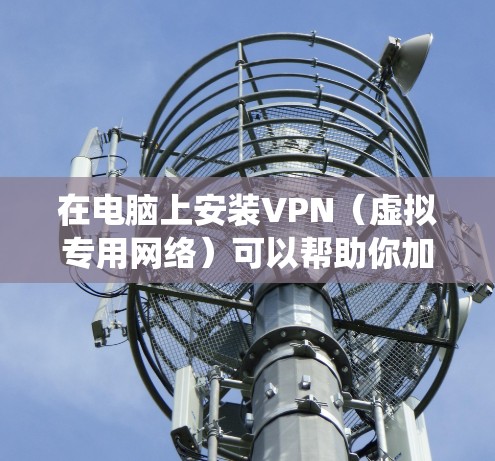 在电脑上安装VPN(虚拟专用网络)可以帮助你加密网络连接、访问受地域限制的内容或增强隐私保护。以下是详细的步骤指南,适用于Windows和macOS系统