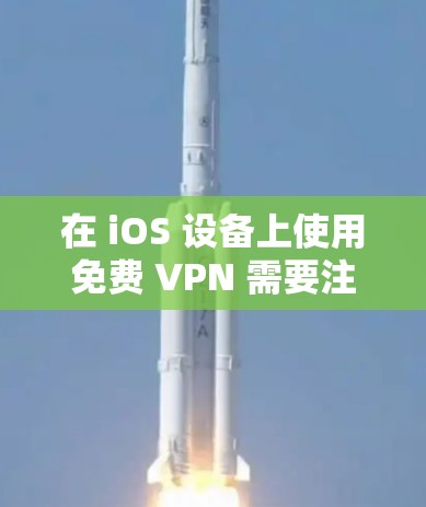 在 iOS 设备上使用免费 VPN 需要注意安全和隐私风险，许多免费 VPN 可能存在数据收集、广告注入或速度限制等问题。以下是一些相对可靠的免费 VPN 选项及使用建议