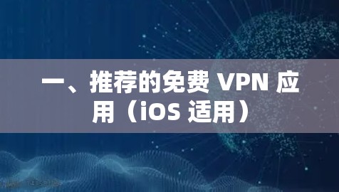 一、推荐的免费 VPN 应用(iOS 适用) 一、推荐的免费 VPN 应用(iOS 适用)