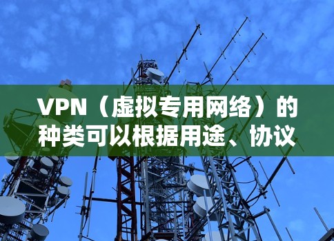 VPN（虚拟专用网络）的种类可以根据用途、协议、部署方式等不同维度进行分类。以下是常见的分类方式及主要类型