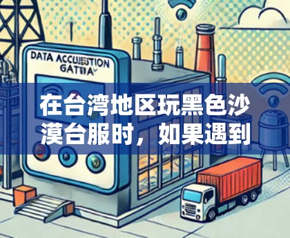 在台湾地区玩黑色沙漠台服时，如果遇到网络延迟或连接问题，使用VPN可能是一种解决方案。以下是需要注意的几点