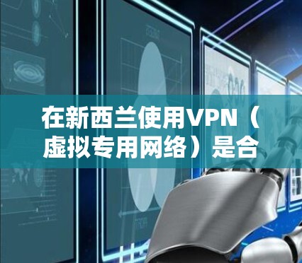 在新西兰使用VPN(虚拟专用网络)是合法的,主要用于保护隐私、访问国际内容或增强网络安全。以下是相关指南 在新西兰使用VPN(虚拟专用网络)是合法的,主要用于保护隐私、访问国际内容或增强网络安全。以下是相关指南