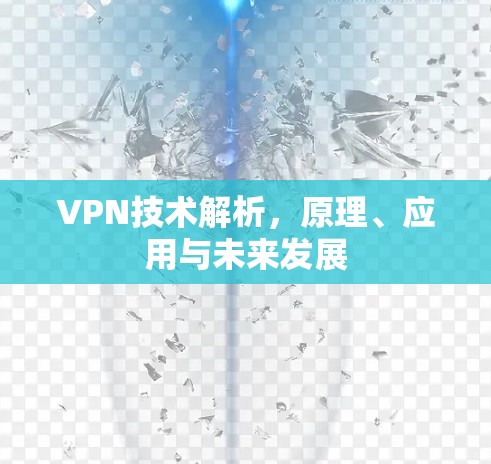 VPN技术解析，原理、应用与未来发展