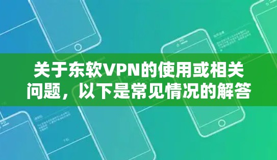 关于东软VPN的使用或相关问题，以下是常见情况的解答指南
