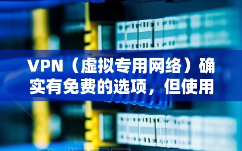VPN（虚拟专用网络）确实有免费的选项，但使用时需要注意以下几点