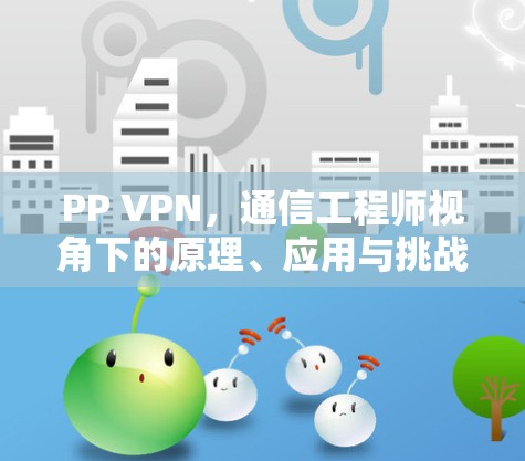 PP VPN,通信工程师视角下的原理、应用与挑战