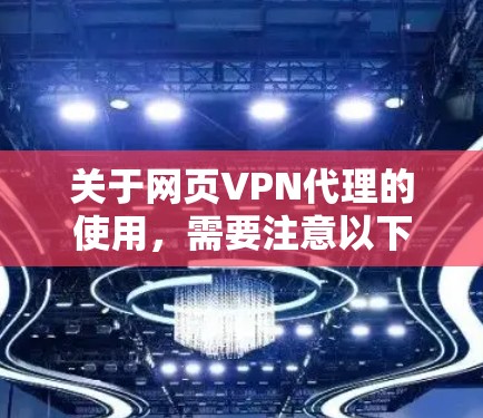 关于网页VPN代理的使用,需要注意以下几点
