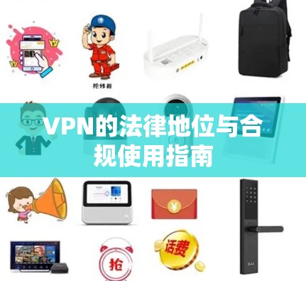VPN的法律地位与合规使用指南
