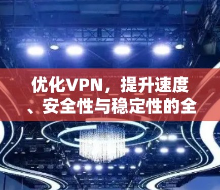 优化VPN,提升速度、安全性与稳定性的全面指南