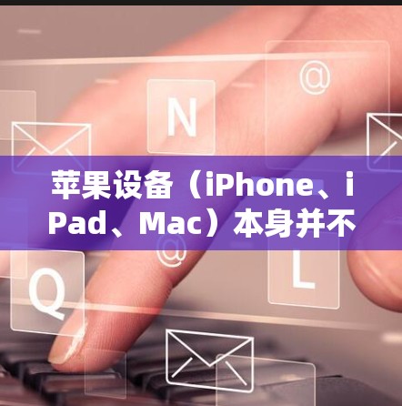 苹果设备（iPhone、iPad、Mac）本身并不提供免费的VPN服务，但用户可以通过以下方式获取或使用VPN