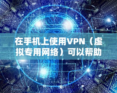 在手机上使用VPN(虚拟专用网络)可以帮助你加密网络流量、访问受限制的内容或保护隐私。以下是详细的使用步骤和注意事项
