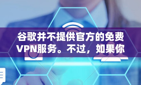 谷歌并不提供官方的免费VPN服务。不过,如果你在寻找可靠的免费VPN选项,可以考虑以下几点