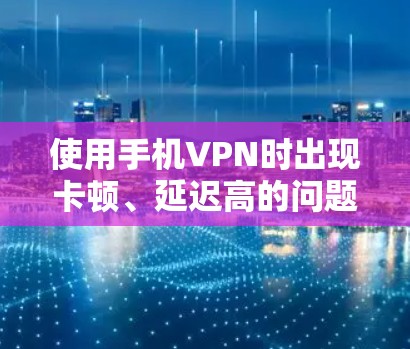 使用手机VPN时出现卡顿、延迟高的问题,通常与网络环境、VPN服务器状态、设备配置或软件设置有关。以下是详细的排查和解决方法 使用手机VPN时出现卡顿、延迟高的问题,通常与网络环境、VPN服务器状态、设备配置或软件设置有关。以下是详细的排查和解决方法