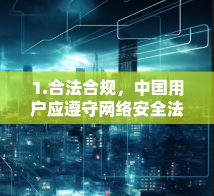 1.合法合规,中国用户应遵守网络安全法等相关法规,使用政府批准的互联网接入服务。擅自使用未授权的VPN可能违反法律